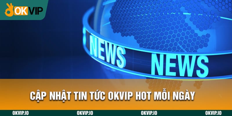 Tìm hiểu chính xác chuyên mục tin tức OKVIP