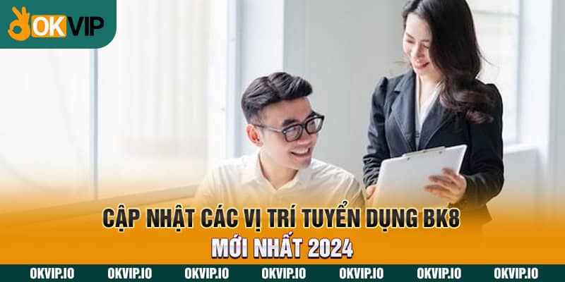 Cập nhật các vị trí tuyển dụng BK8 mới nhất 2024