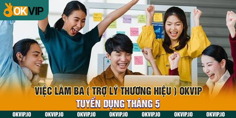 Việc làm BA ( Trợ Lý Thương Hiệu ) Tin Tuyển Dụng OKVIP Tháng 8