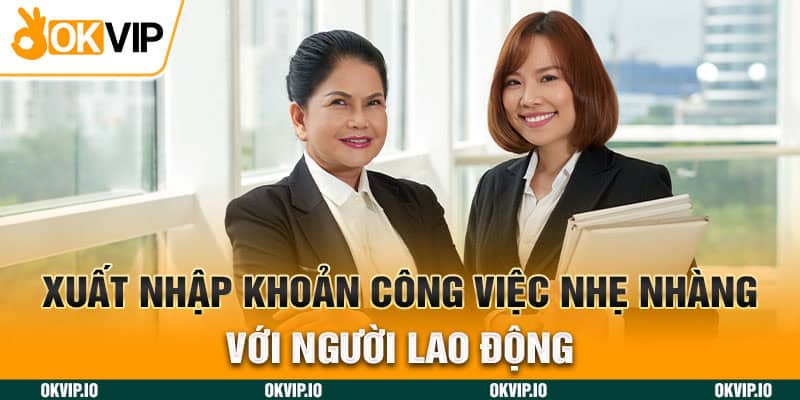 Xuất nhập khoản công việc nhẹ nhàng với người lao động