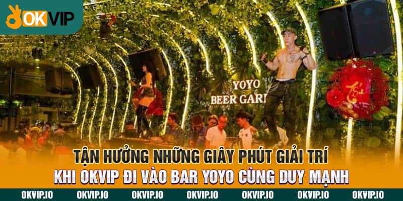 Tận hưởng những giây phút giải trí khi OKVIP đi vào bar yoyo cùng Duy Mạnh