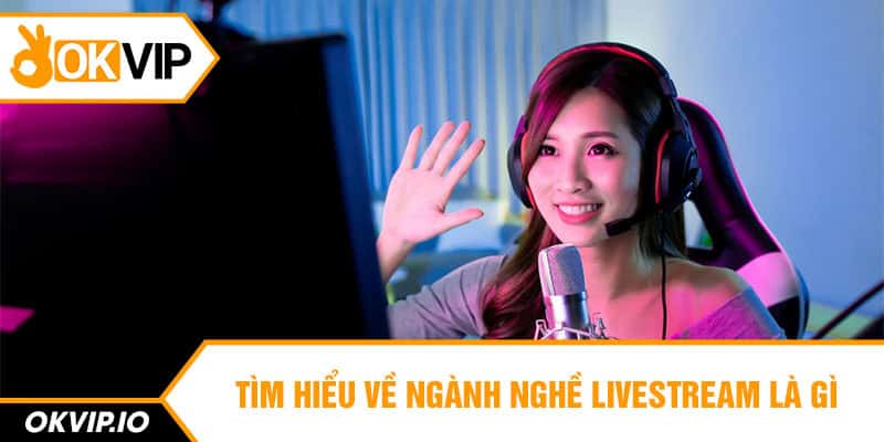 Tìm hiểu về ngành nghề livestream là gì