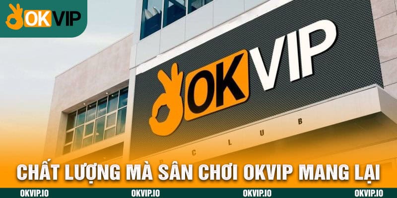 Chất lượng mà sân chơi OKVIP mang lại