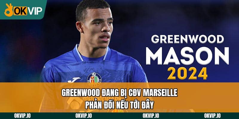 Greenwood đang bị CĐV Marseille phản đối nếu tới đây