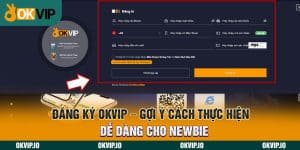 Đăng Ký OKVIP - Gợi Ý Cách Thực Hiện Dễ Dàng Cho Newbie