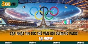 Cập Nhật Tin Tức Thế Vận Hội Olympic Paris Tại OKVIP