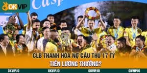 CLB Thanh Hóa Nợ Cầu Thủ 17 Tỷ Tiền Lương Thưởng?