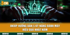 OKVIP Hướng Dẫn 5 Kỹ Năng Đánh Máy Hiệu Quả Nhất Năm