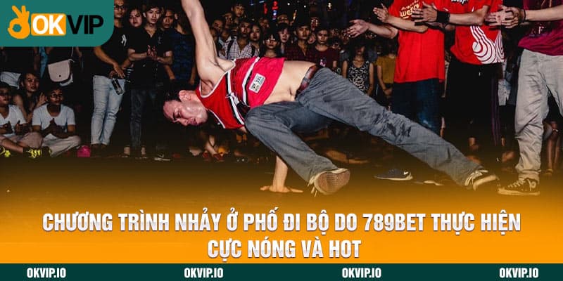 Chương trình nhảy ở phố đi bộ do 789BET thực hiện cực nóng và hot