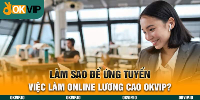 Làm sao để ứng tuyển việc làm online lương cao OKVIP?