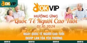 Ngày Quốc Tế Người Cao Tuổi - OKVIP Lan Tỏa Yêu Thương